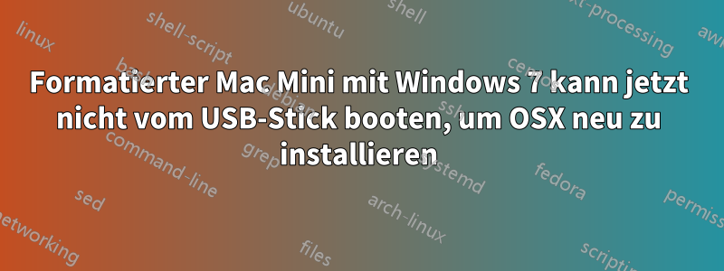 Formatierter Mac Mini mit Windows 7 kann jetzt nicht vom USB-Stick booten, um OSX neu zu installieren