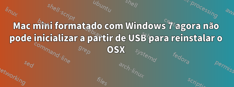 Mac mini formatado com Windows 7 agora não pode inicializar a partir de USB para reinstalar o OSX