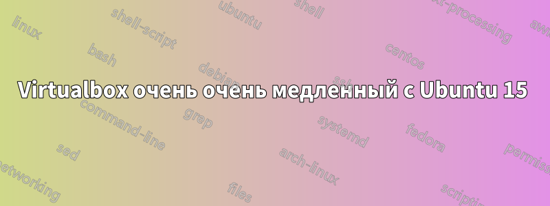 Virtualbox очень очень медленный с Ubuntu 15