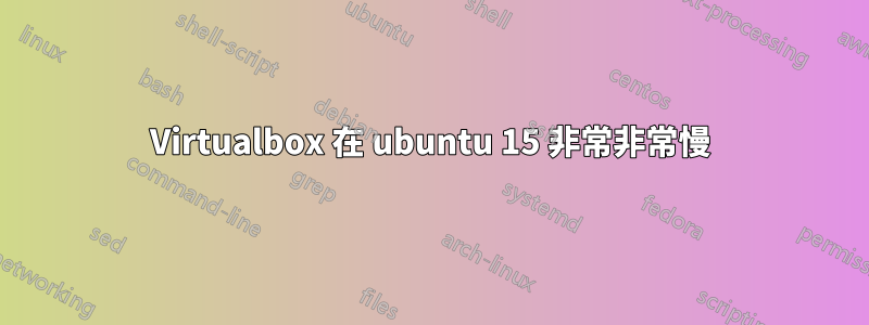 Virtualbox 在 ubuntu 15 非常非常慢