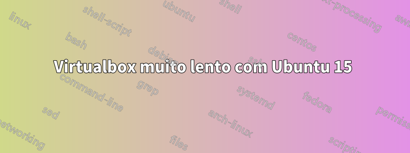 Virtualbox muito lento com Ubuntu 15