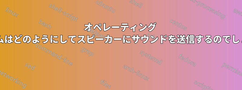 オペレーティング システムはどのようにしてスピーカーにサウンドを送信するのでしょうか?