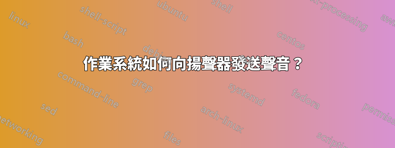 作業系統如何向揚聲器發送聲音？ 