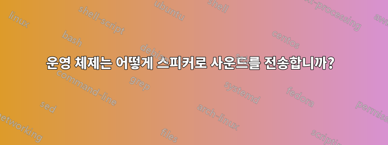 운영 체제는 어떻게 스피커로 사운드를 전송합니까? 