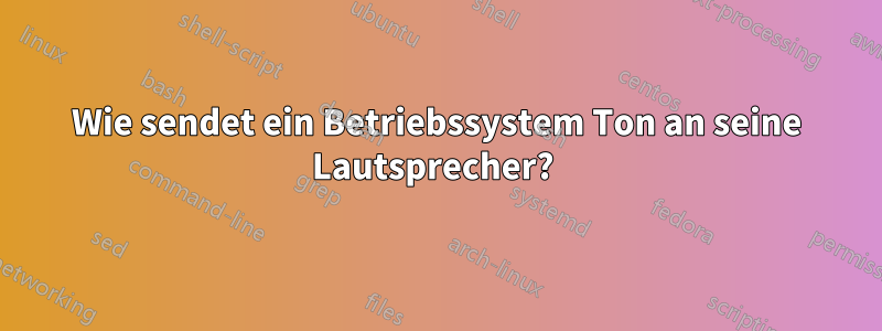 Wie sendet ein Betriebssystem Ton an seine Lautsprecher? 