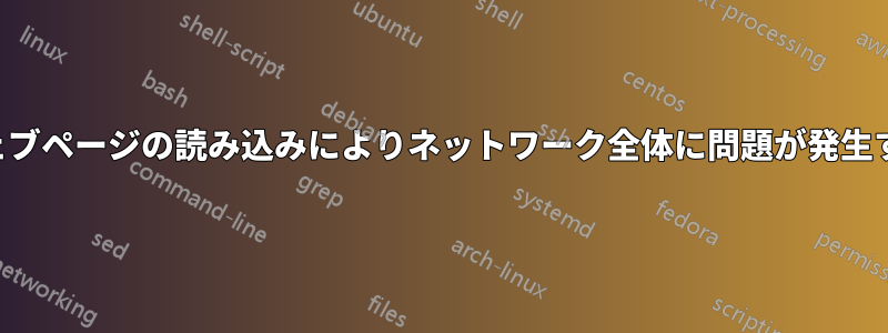 ウェブページの読み込みによりネットワーク全体に問題が発生する