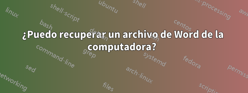 ¿Puedo recuperar un archivo de Word de la computadora? 