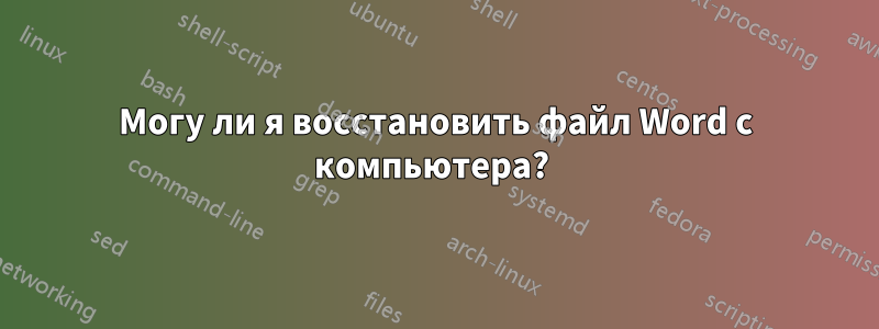 Могу ли я восстановить файл Word с компьютера? 