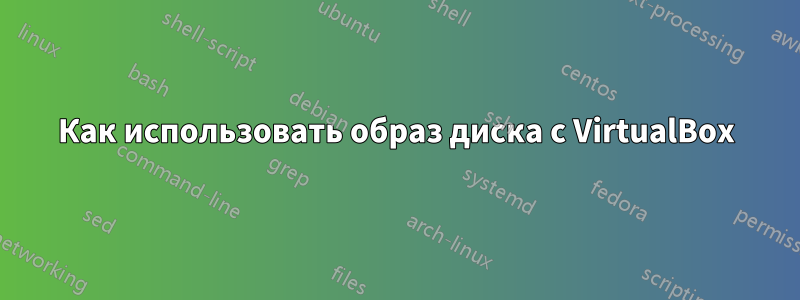Как использовать образ диска с VirtualBox