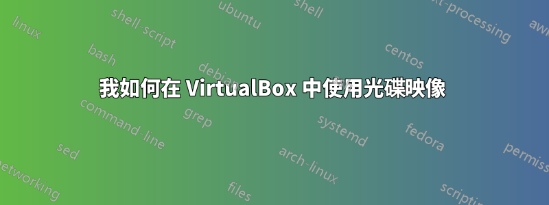 我如何在 VirtualBox 中使用光碟映像