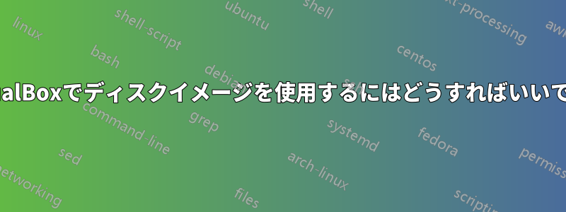 VirtualBoxでディスクイメージを使用するにはどうすればいいですか
