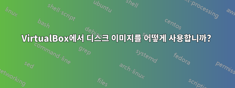 VirtualBox에서 디스크 이미지를 어떻게 사용합니까?