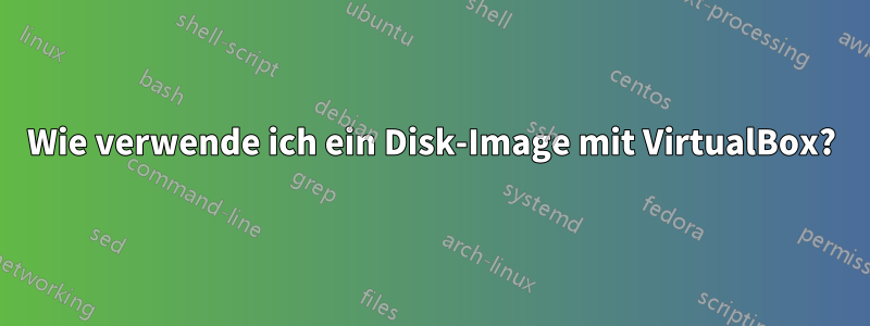 Wie verwende ich ein Disk-Image mit VirtualBox?
