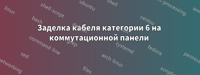 Заделка кабеля категории 6 на коммутационной панели