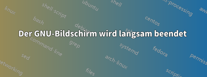 Der GNU-Bildschirm wird langsam beendet