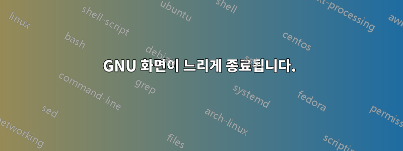 GNU 화면이 느리게 종료됩니다.