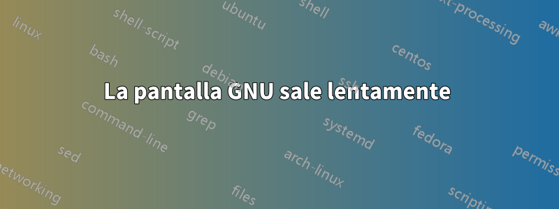 La pantalla GNU sale lentamente