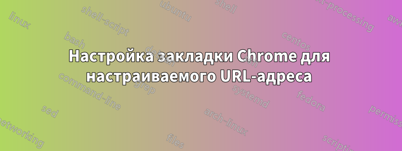 Настройка закладки Chrome для настраиваемого URL-адреса