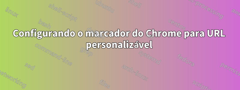 Configurando o marcador do Chrome para URL personalizável
