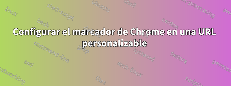 Configurar el marcador de Chrome en una URL personalizable