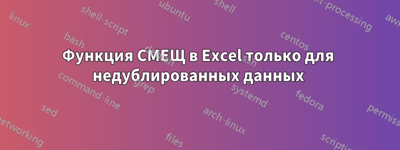 Функция СМЕЩ в Excel только для недублированных данных