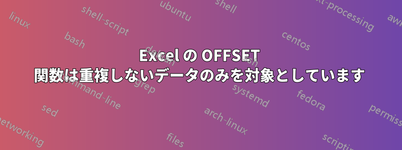 Excel の OFFSET 関数は重複しないデータのみを対象としています