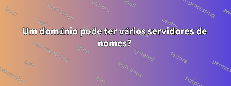 Um domínio pode ter vários servidores de nomes?