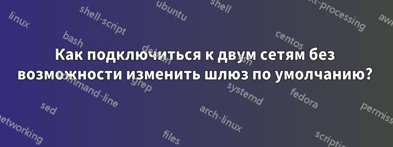 Как подключиться к двум сетям без возможности изменить шлюз по умолчанию?