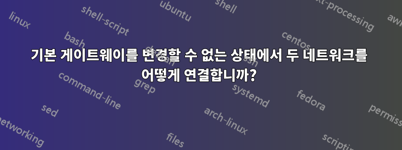 기본 게이트웨이를 변경할 수 없는 상태에서 두 네트워크를 어떻게 연결합니까?