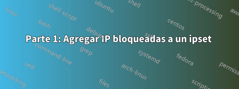 Parte 1: Agregar IP bloqueadas a un ipset