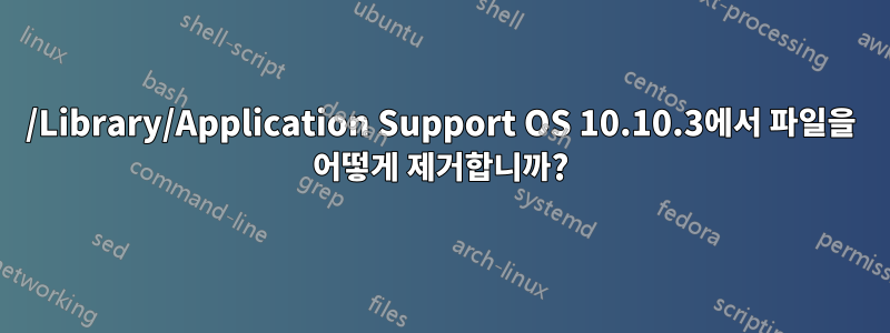 /Library/Application Support OS 10.10.3에서 파일을 어떻게 제거합니까?