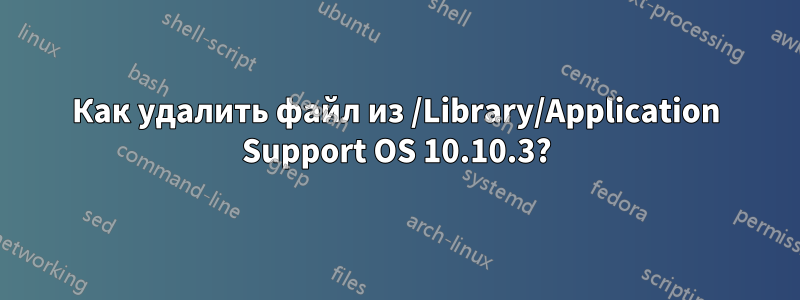 Как удалить файл из /Library/Application Support OS 10.10.3?