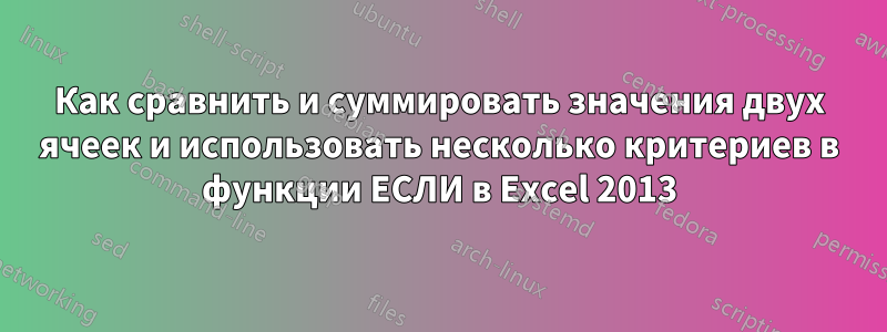 Как сравнить и суммировать значения двух ячеек и использовать несколько критериев в функции ЕСЛИ в Excel 2013