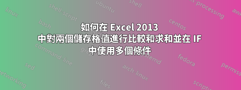 如何在 Excel 2013 中對兩個儲存格值進行比較和求和並在 IF 中使用多個條件