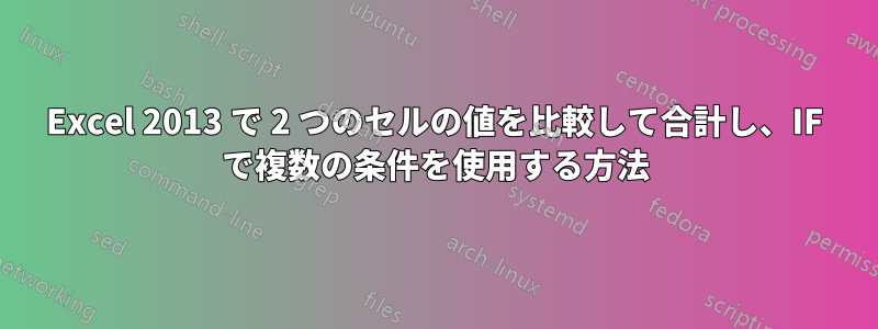 Excel 2013 で 2 つのセルの値を比較して合計し、IF で複数の条件を使用する方法