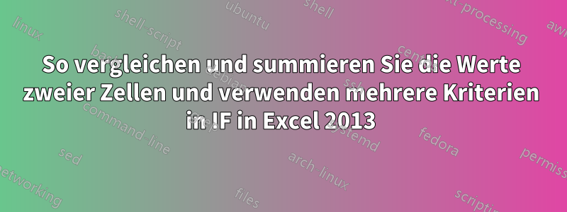 So vergleichen und summieren Sie die Werte zweier Zellen und verwenden mehrere Kriterien in IF in Excel 2013