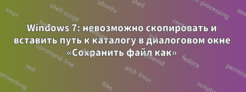 Windows 7: невозможно скопировать и вставить путь к каталогу в диалоговом окне «Сохранить файл как»