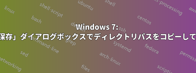Windows 7: 「名前を付けてファイルを保存」ダイアログボックスでディレクトリパスをコピーして貼り付けることができない