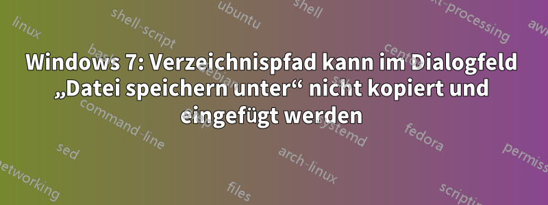 Windows 7: Verzeichnispfad kann im Dialogfeld „Datei speichern unter“ nicht kopiert und eingefügt werden