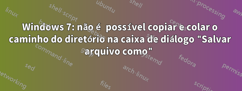 Windows 7: não é possível copiar e colar o caminho do diretório na caixa de diálogo "Salvar arquivo como"