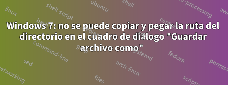 Windows 7: no se puede copiar y pegar la ruta del directorio en el cuadro de diálogo "Guardar archivo como"