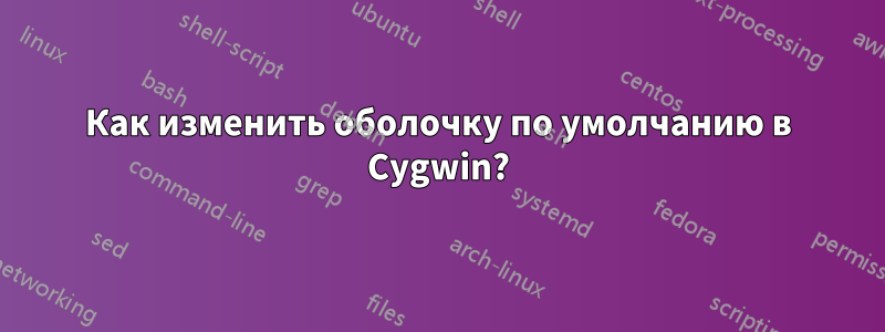 Как изменить оболочку по умолчанию в Cygwin?