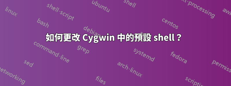 如何更改 Cygwin 中的預設 shell？
