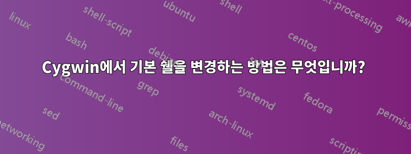 Cygwin에서 기본 쉘을 변경하는 방법은 무엇입니까?
