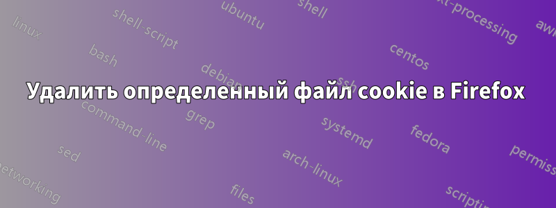 Удалить определенный файл cookie в Firefox