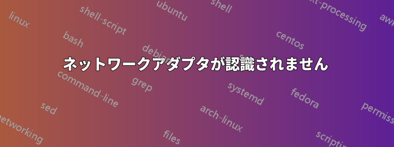 ネットワークアダプタが認識されません