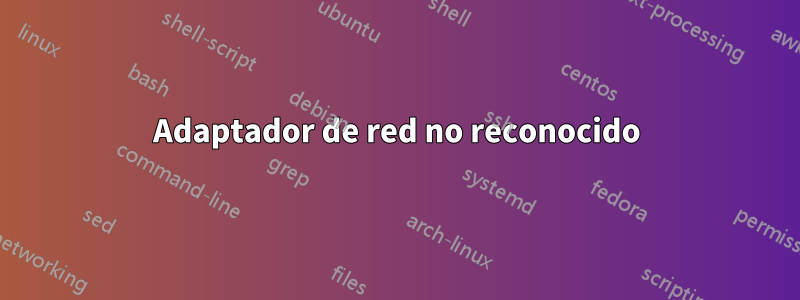 Adaptador de red no reconocido