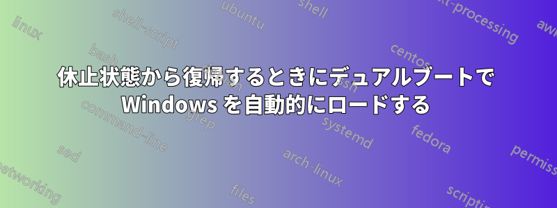 休止状態から復帰するときにデュアルブートで Windows を自動的にロードする
