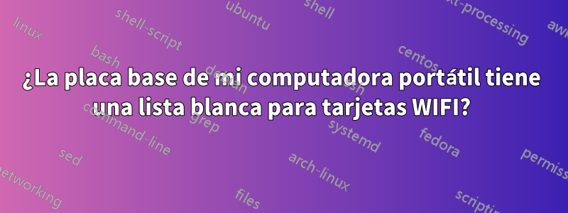 ¿La placa base de mi computadora portátil tiene una lista blanca para tarjetas WIFI?