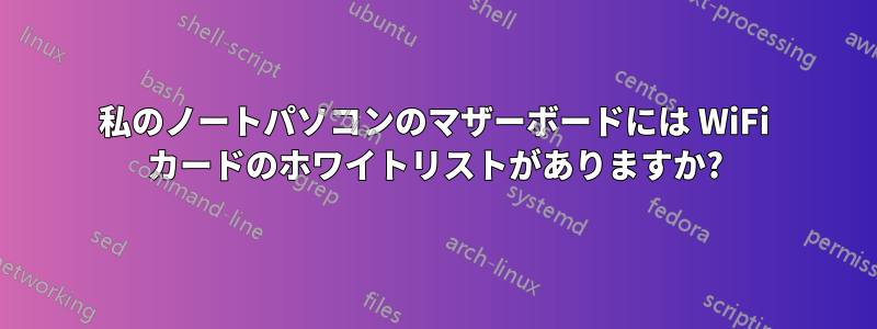 私のノートパソコンのマザーボードには WiFi カードのホワイトリストがありますか?